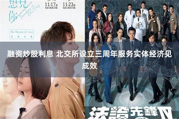 融资炒股利息 北交所设立三周年服务实体经济见成效