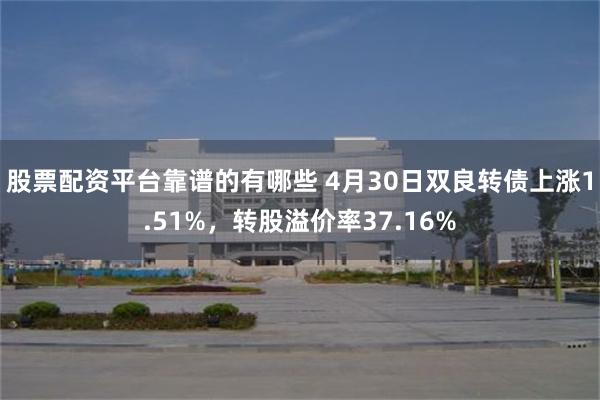 股票配资平台靠谱的有哪些 4月30日双良转债上涨1.51%，转股溢价率37.16%