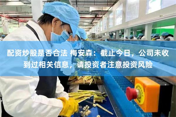 配资炒股是否合法 梅安森：截止今日，公司未收到过相关信息，请投资者注意投资风险