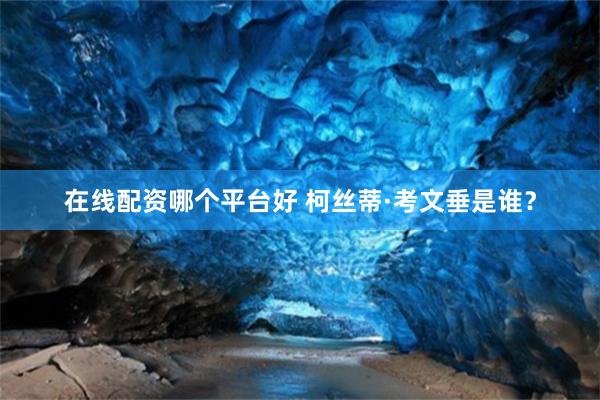在线配资哪个平台好 柯丝蒂·考文垂是谁？