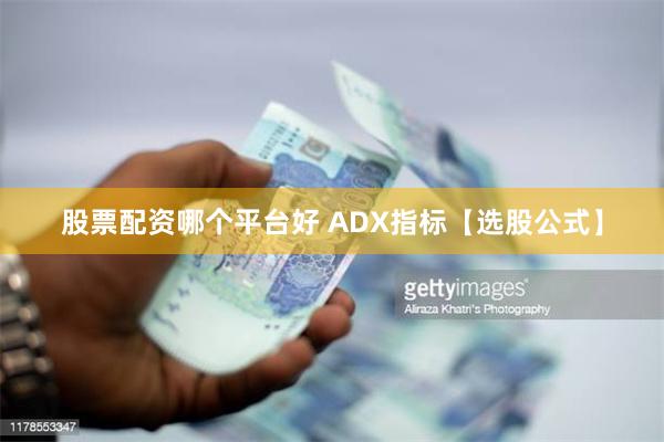 股票配资哪个平台好 ADX指标【选股公式】
