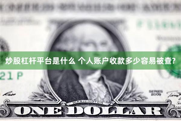 炒股杠杆平台是什么 个人账户收款多少容易被查?