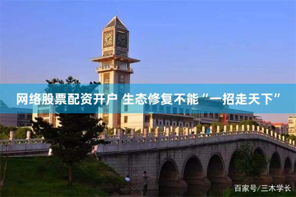 网络股票配资开户 生态修复不能“一招走天下”