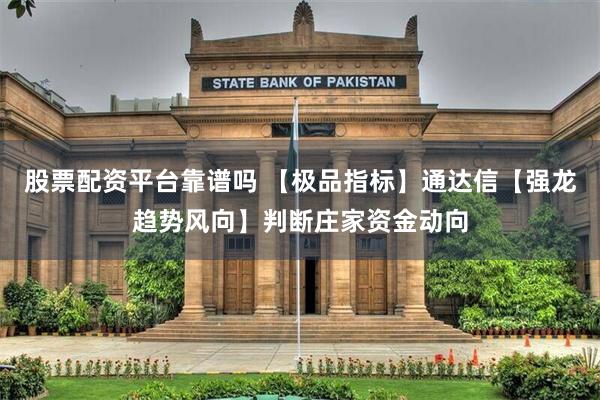 股票配资平台靠谱吗 【极品指标】通达信【强龙趋势风向】判断庄家资金动向