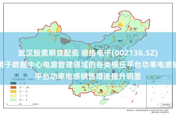 武汉股票期货配资 顺络电子(002138.SZ)：开年来公司应用于数据中心电源管理领域的各类模压平台功率电感销售增速提升明显