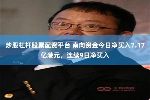 炒股杠杆股票配资平台 南向资金今日净买入7.17亿港元，连续9日净买入