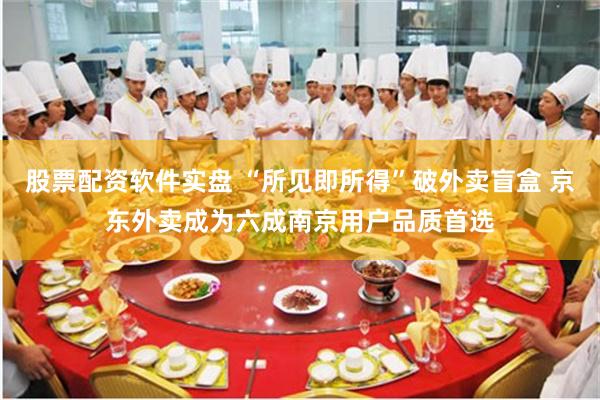 股票配资软件实盘 “所见即所得”破外卖盲盒 京东外卖成为六成南京用户品质首选