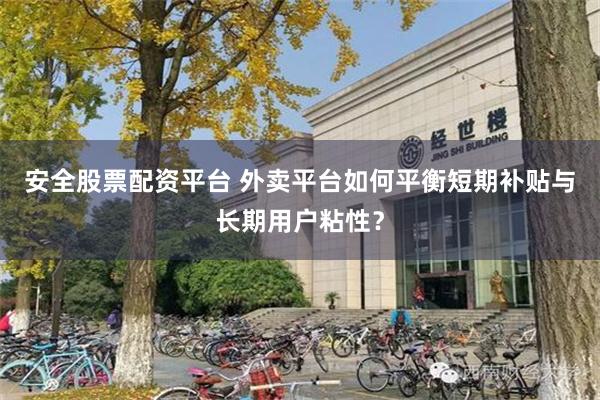 安全股票配资平台 外卖平台如何平衡短期补贴与长期用户粘性?