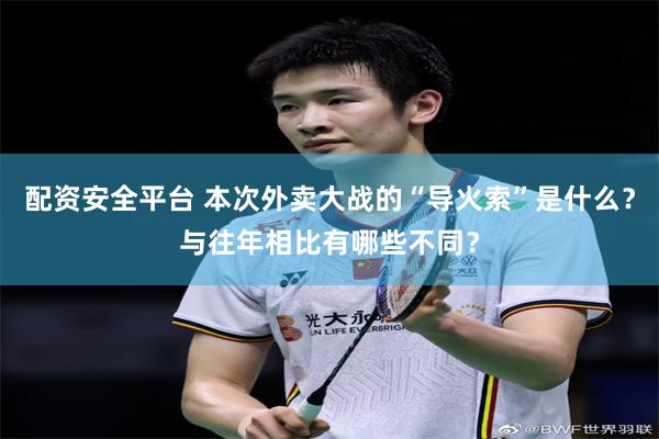 配资安全平台 本次外卖大战的“导火索”是什么?与往年相比有哪些不同?